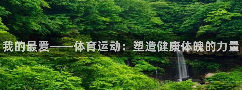 J9官方正版app集团：我的最爱——体育运动：塑造健