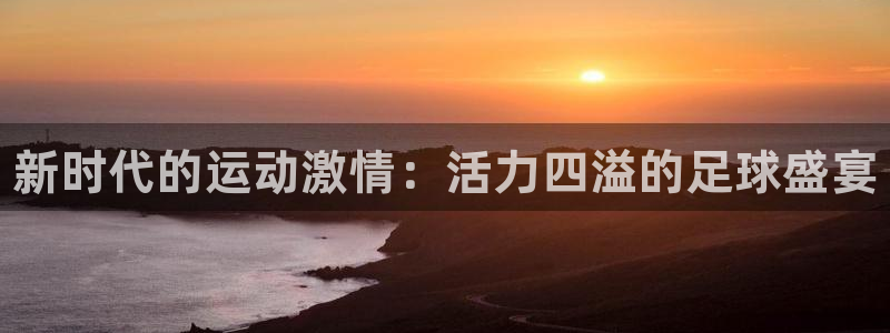 J9官方正版app科技：新时代的运动激情：活力四溢的足球盛宴