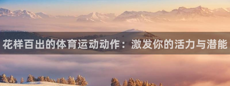 J9官网下载平台注册流程视频：花样百出的体育运动动作：激发你