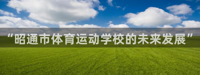 注册J9官方正版app：“昭通市体育运动学校的未来发