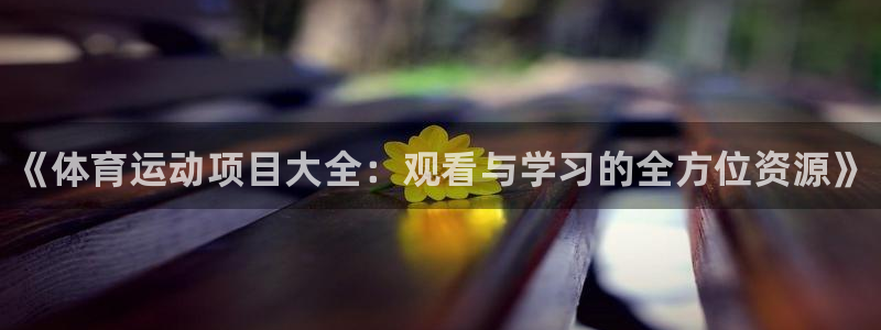 J9官方正版app开户：《体育运动项目大全：观看与学