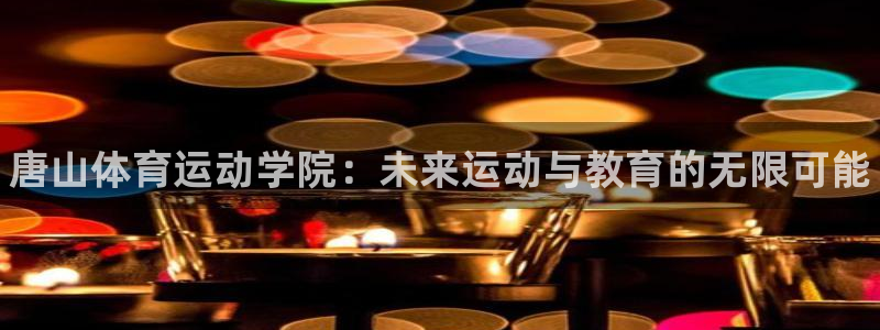 J9官方正版app集团：唐山体育运动学院：未来运动与教育的无