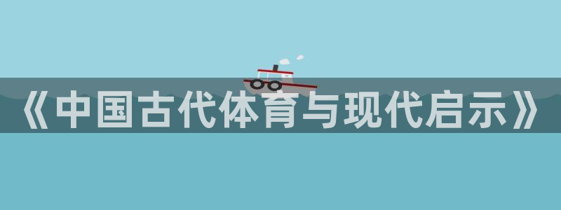 J9官网下载开户：《中国古代体育与现代启示》