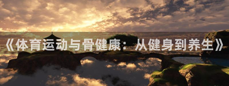 J9官网下载招商：《体育运动与骨健康：从健身到养生》
