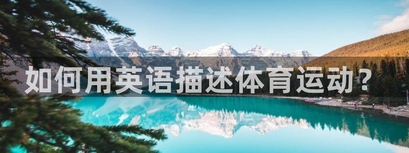 J9官方正版app官网：如何用英语描述体育运动？