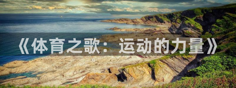 J9官网下载招商电话号码查询：《体育之歌：运动的力量