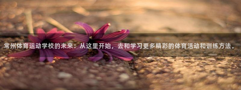 海南J9官网下载发展怎么样：常州体育运动学校的未来：