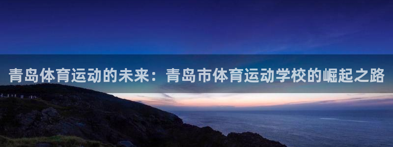 J9官网下载联系电话：青岛体育运动的未来：青岛市体育