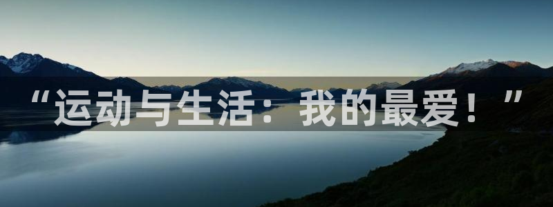 J9官网下载平台是正规平台吗：“运动与生活：我的最爱