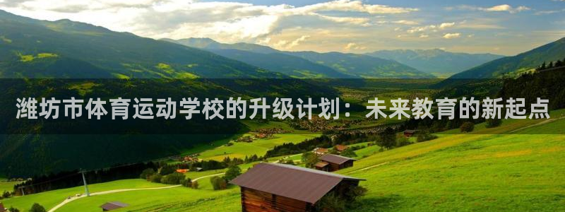 J9官方正版app集团官网首页网址：潍坊市体育运动学校的升级