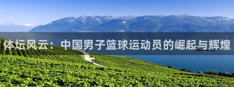 J9官方正版app娱乐平台：体坛风云：中国男子篮球运